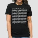 Yougottabekiddinme Shirt