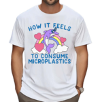 How It Feels To Consume Microplastics Shirt