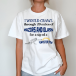 I Would Crawl Through Razors Vs Glass Twisted Tea Shirt