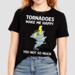 Tornadoes Make Me Happy You Not So Much Shirt