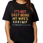 Its Not Easy Being My Wifes Shrimp But Here I Am Frying Her Rice Shirt