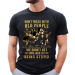 Don’t Mess With Old People We Didn’t Get This Age By Being Stupid Signatures Shirt