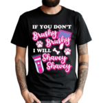 If You Don’t Brushy Brushy I Will Shavey Shavey Shirt