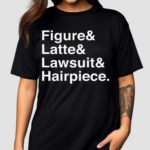 Figure And Latte And Lawsuit And Hairpiece Shirt