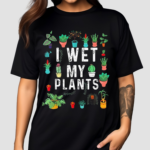 I Wet My Plants Gardener Lover Watering Garden Shirt