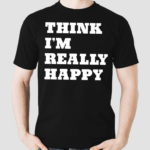 Think Im Really Happy Shirt