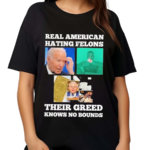 Real American Hating Felons Their Greed Knows no Bounds Shirt