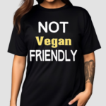 Not Vegan Friendly Shirt