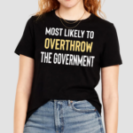 Most Likely To Overthrow The Government Shirt