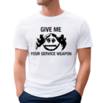 Worstshirts Give Me Your Service Weapon Shirt