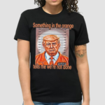 Something In The Orange Tells Me We’re Not Done Shirt