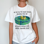 We Are All The Algae Covered Iatable Pool Toy In God's Neglected Above Ground Pool Shirt