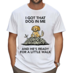 Wizard Of Barge I Gotta Got That Dog In Me And He’s Ready For A Little Walk Shirt