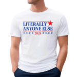 Literally Anyone Else 2024 Shirt