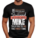 Try Doing What Mike Told You To Do The First Time Funny Mike Shirt