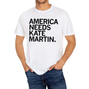 America Needs Kate Martin Shirt