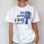 You Gotta Love It Shirt