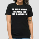 If Tits Were Brains I Would Be A Genius Shirt