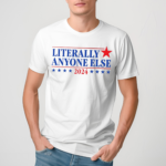 Literally Anyone Else 2024 Shirt