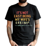 Its Not Easy Being My Wifes Shrimp But Here I Am Frying Her Rice Shirt