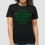 What They Gonna Say Now Shirt