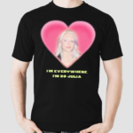 Im Everywhere I’m So Julia Shirt