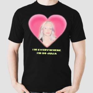 Im Everywhere I’m So Julia Shirt