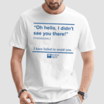 Oh Hello I Didnt See You There I Have Failed To Avoid You Shirt