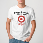 I Would Dropkick A Child To Go To Target Shirt