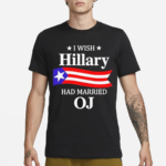 I Wish Hillary Had Married OJ Hillary Clinton Shirt