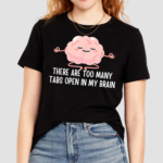 There Are Too Many Tabs Open In My Brain Shirt