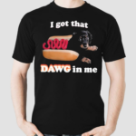 Hot Dog I Got That Dawg In Me Shirt