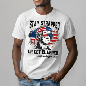 Stay Strapped Or Get Clapped Fourth Of July Shirt