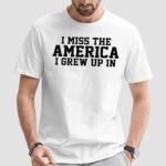 I Miss The America I Grew Up In Shirt