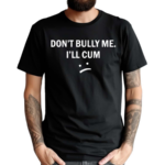 Don’t Bully Me I Will Cum Shirt