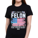 I Will Take The Felon For President 2024 USA Flag Shirt