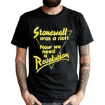 Stonewall Was A Riot Now We Need A Revolution T Shirt