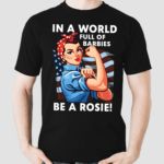 Lady In A World Full Of Barbies Be A Rosie Shirt