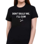 Don’t Bully Me I Will Cum Shirt