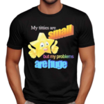 Titties Are Small But My Problems Are Huge MWA Version Shirt