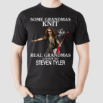 Some Grandmas Knit Real Grandmas Listen To Steven Tyler Shirt