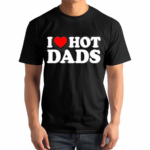 I Love Hot Dads Happy Father’s Day 2024 Shirt