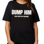 Dump Him And Date Me Instead Shirt