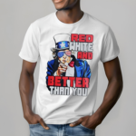 Uncle Sam Red White And Better Than You Shirt