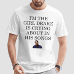 Im The Girl Drake Is Crying About In His Songs Shirt