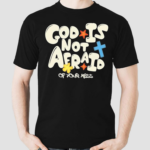 God Is Not Afraid Of Your Mess Shirt