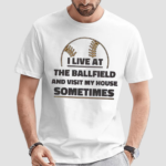 I Live At The Ballfield And Visit My House Sometimes Shirt