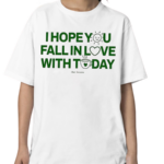 I Hope You Fall In Love With Today Shirt