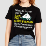 When I Die Bury Me Under The Bass Bro Shops Pyramid Like The Phaoroh Kings Of Ancient Egypt Shirt