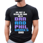 Im Not A Regular Dan Im A Dad And Phil Games Dad Shirt